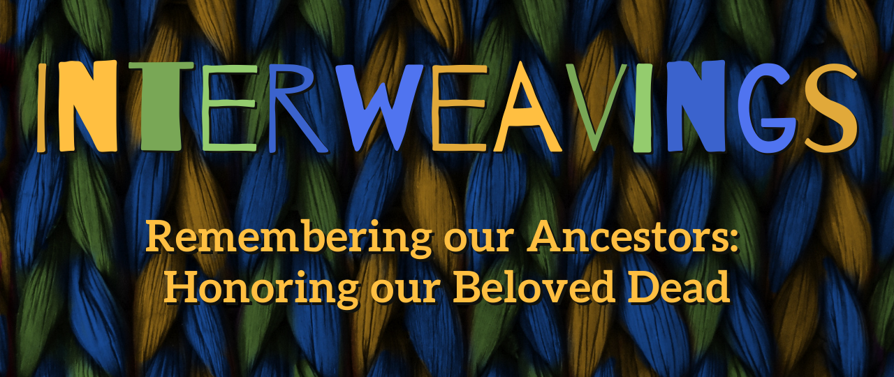 Interweavings: Remembering our Ancestors & Honoring our Beloved Dead